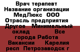 Врач терапевт › Название организации ­ МедЛюкс, ООО › Отрасль предприятия ­ Другое › Минимальный оклад ­ 40 000 - Все города Работа » Вакансии   . Карелия респ.,Петрозаводск г.